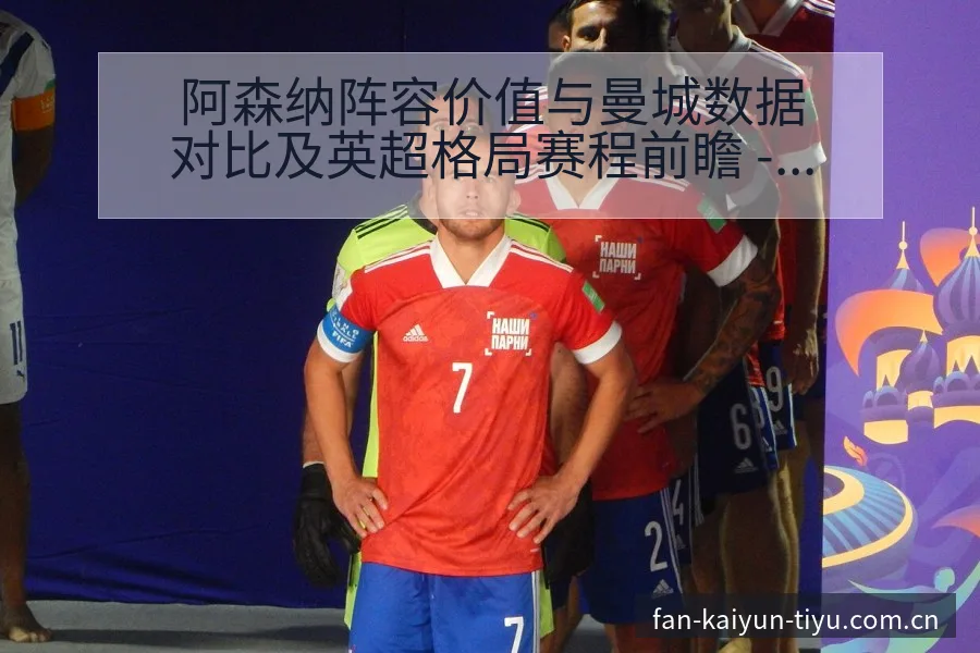 阿森纳阵容价值与曼城数据对比及英超格局赛程前瞻 - 开云