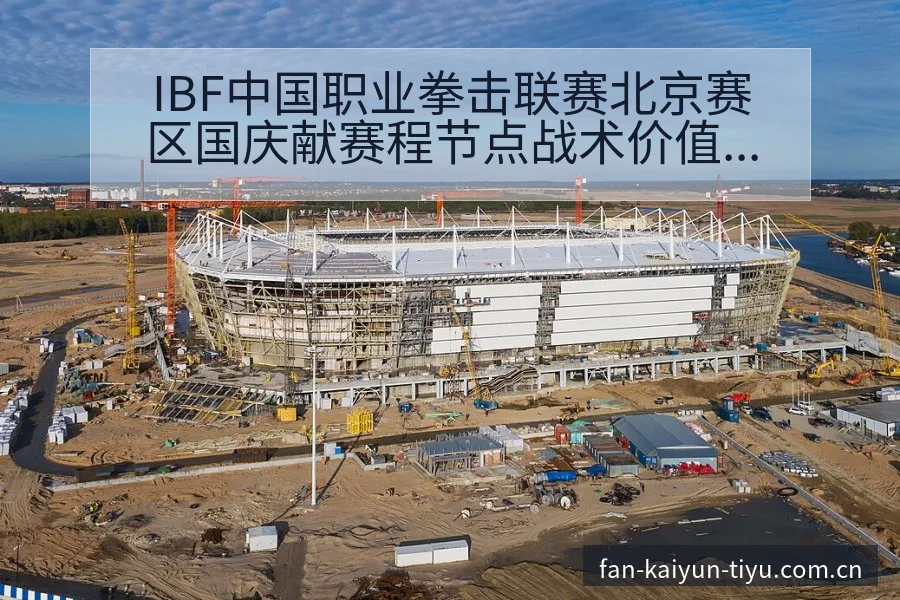 IBF中国职业拳击联赛北京赛区国庆献赛程节点战术价值深度 - 开云