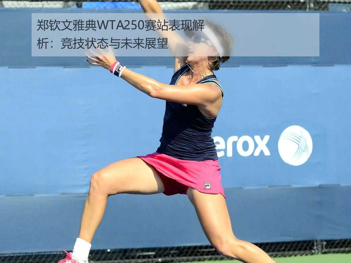 郑钦文雅典WTA250赛站表现解析:竞技状态与未来展望
